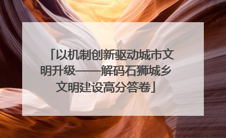 以机制创新驱动城市文明升级——解码石狮城乡文明建设高分答卷